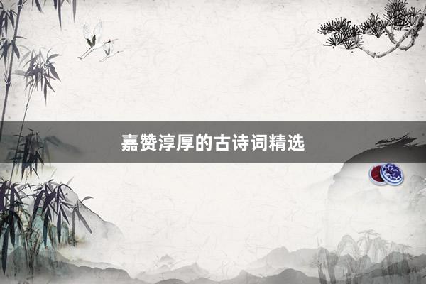 嘉赞淳厚的古诗词精选