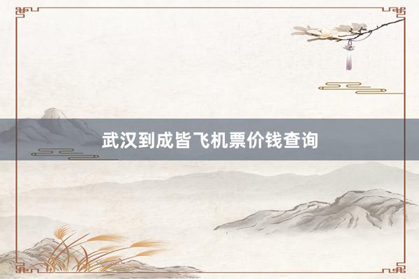 武汉到成皆飞机票价钱查询