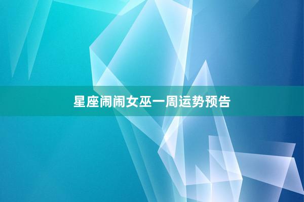 星座闹闹女巫一周运势预告