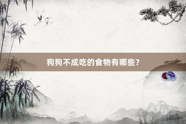狗狗不成吃的食物有哪些？